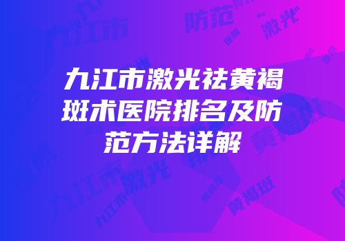 九江市激光祛黄褐斑术医院排名及防范方法详解