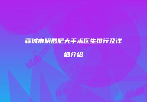 聊城市阴唇肥大手术医生排行及详细介绍