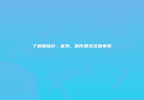 了解瘦脸针：优势、副作用及注意事项