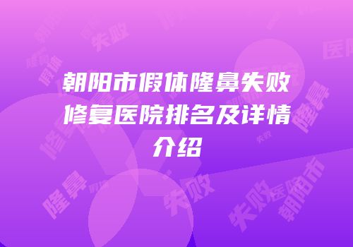 朝阳市假体隆鼻失败修复医院排名及详情介绍
