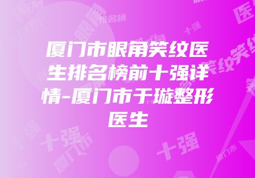 厦门市眼角笑纹医生排名榜前十强详情-厦门市于璇整形医生