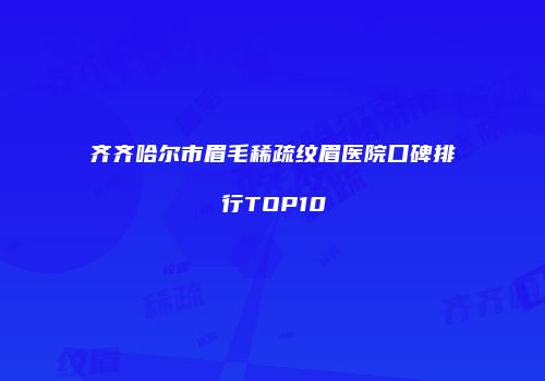 齐齐哈尔市眉毛稀疏纹眉医院口碑排行TOP10