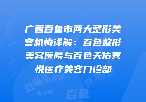 广西百色市两大整形美容机构详解：百色整形美容医院与百色天佑喜悦医疗美容门诊部