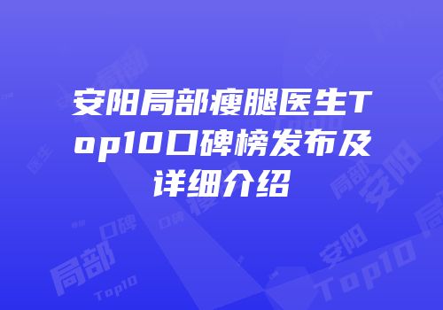 安阳局部瘦腿医生Top10口碑榜发布及详细介绍