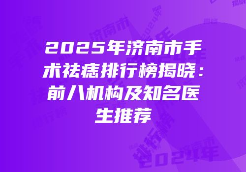 2025年济南市手术祛痣排行榜揭晓：前八机构及知名医生推荐