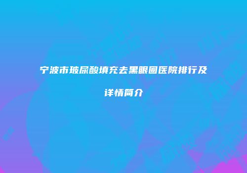 宁波市玻尿酸填充去黑眼圈医院排行及详情简介