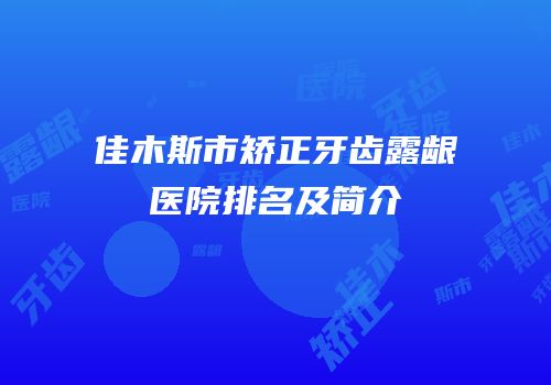 佳木斯市矫正牙齿露龈医院排名及简介