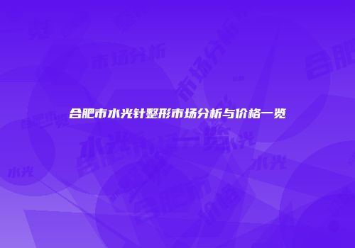 合肥市水光针整形市场分析与价格一览