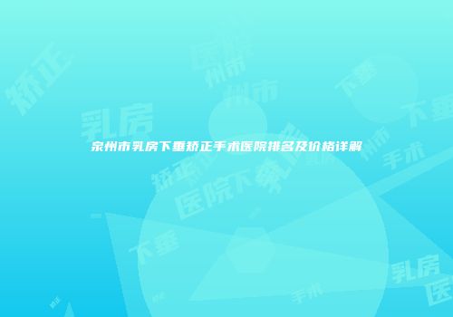 泉州市乳房下垂矫正手术医院排名及价格详解