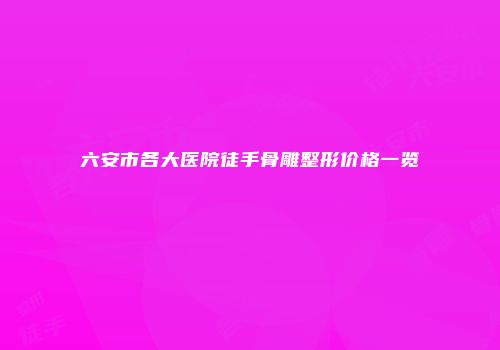 六安市各大医院徒手骨雕整形价格一览