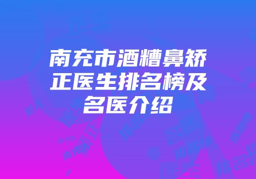 南充市酒糟鼻矫正医生排名榜及名医介绍
