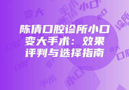 陈倩口腔诊所小口变大手术：效果评判与选择指南