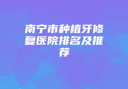 南宁市种植牙修复医院排名及推荐