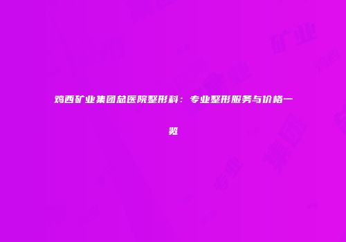 鸡西矿业集团总医院整形科：专业整形服务与价格一览