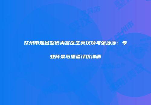 钦州市知名整形美容医生莫汉炳与张莎莎：专业背景与患者评价详解