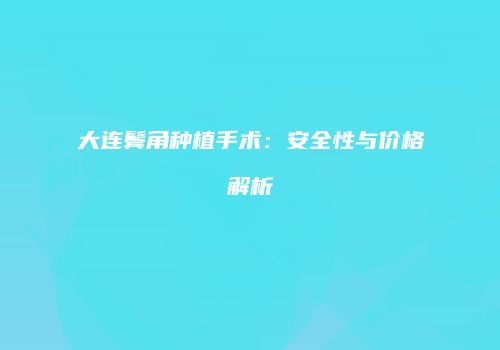大连鬓角种植手术：安全性与价格解析