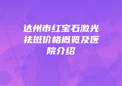 达州市红宝石激光祛斑价格概览及医院介绍