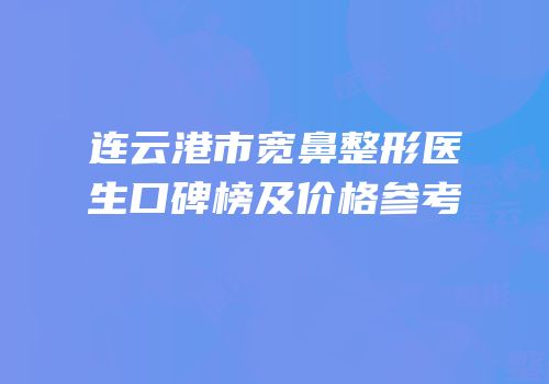 连云港市宽鼻整形医生口碑榜及价格参考