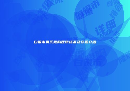 白银市吴氏隆胸医院排名及详细介绍