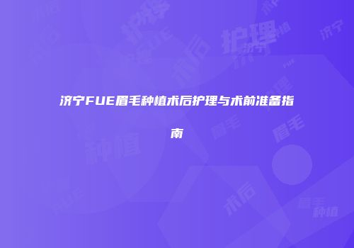 济宁FUE眉毛种植术后护理与术前准备指南