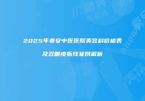 2025年泰安中医医院美容科价格表及双眼皮拆线案例解析