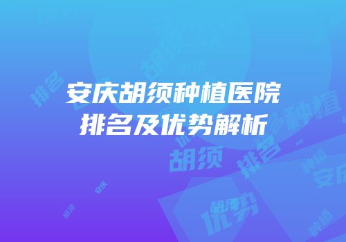 安庆胡须种植医院排名及优势解析