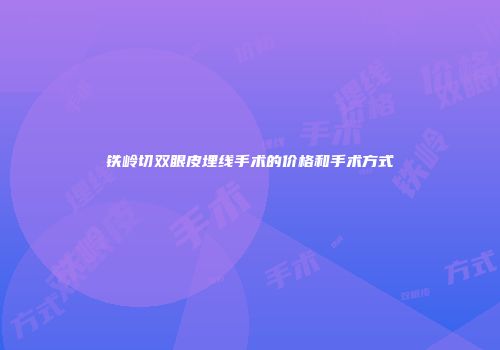 铁岭切双眼皮埋线手术的价格和手术方式