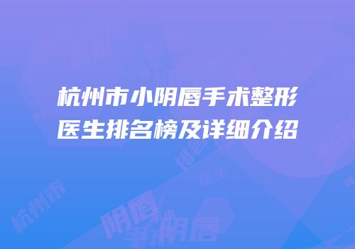 杭州市小阴唇手术整形医生排名榜及详细介绍