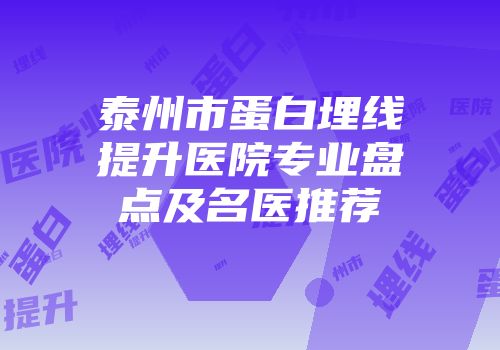 泰州市蛋白埋线提升医院专业盘点及名医推荐