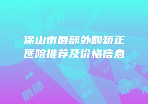 保山市唇部外翻矫正医院推荐及价格信息