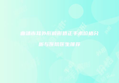 曲靖市耳外形畸形矫正手术价格分析与医院医生推荐