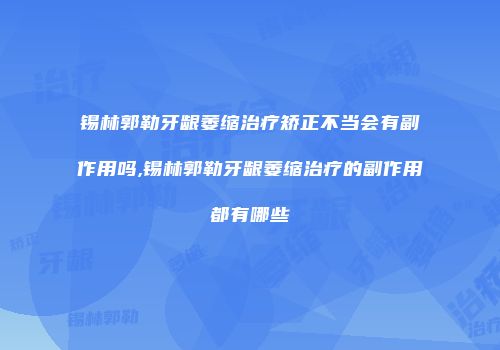 锡林郭勒牙龈萎缩治疗矫正不当会有副作用吗,锡林郭勒牙龈萎缩治疗的副作用都有哪些