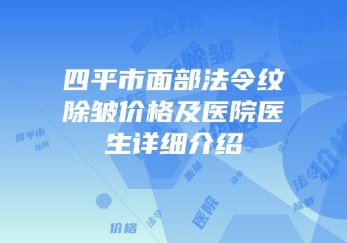 四平市面部法令纹除皱价格及医院医生详细介绍