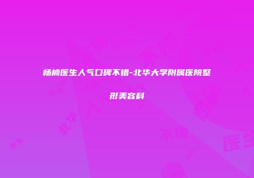杨楠医生人气口碑不错-北华大学附属医院整形美容科