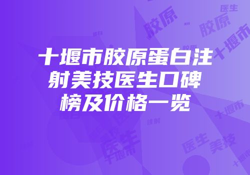 十堰市胶原蛋白注射美技医生口碑榜及价格一览