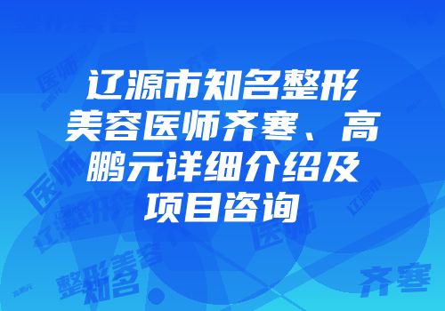 辽源市知名整形美容医师齐寒、高鹏元详细介绍及项目咨询