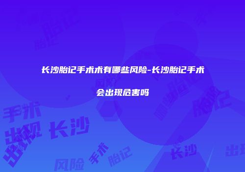长沙胎记手术术有哪些风险-长沙胎记手术会出现危害吗