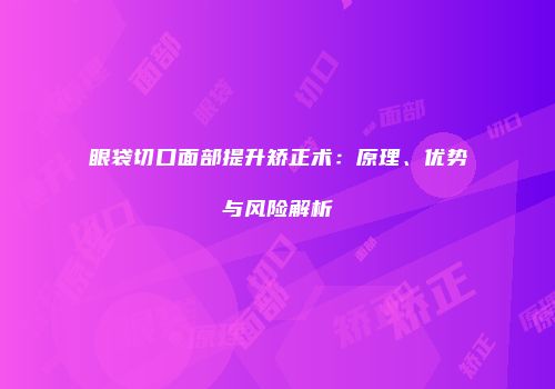 眼袋切口面部提升矫正术：原理、优势与风险解析