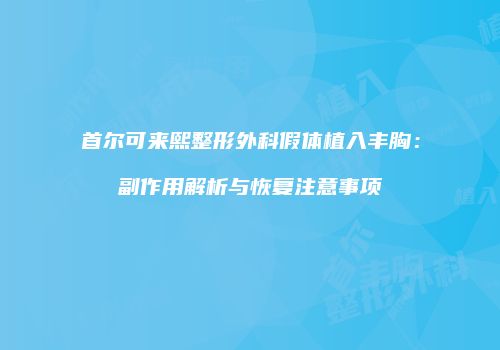 首尔可来熙整形外科假体植入丰胸：副作用解析与恢复注意事项