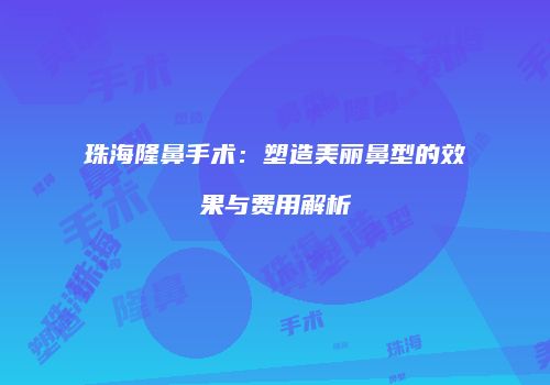 珠海隆鼻手术：塑造美丽鼻型的效果与费用解析