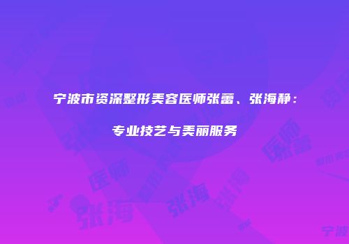 宁波市资深整形美容医师张蕾、张海静：专业技艺与美丽服务