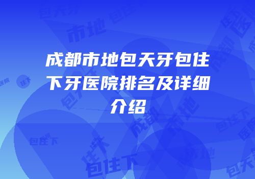 成都市地包天牙包住下牙医院排名及详细介绍