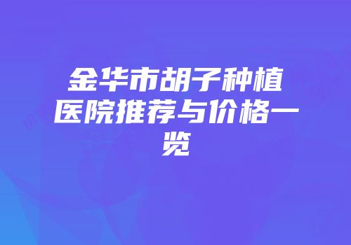 金华市胡子种植医院推荐与价格一览