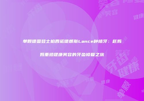 单颗德国登士柏西诺德朗斯Lance种植牙：赵妈妈重拾健康笑容的牙齿修复之旅