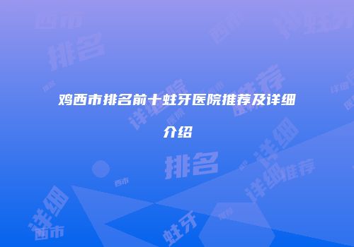 鸡西市排名前十蛀牙医院推荐及详细介绍