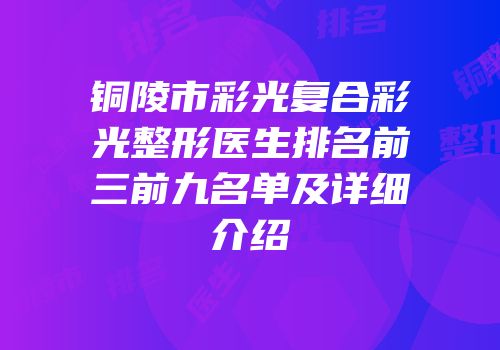 铜陵市彩光复合彩光整形医生排名前三前九名单及详细介绍