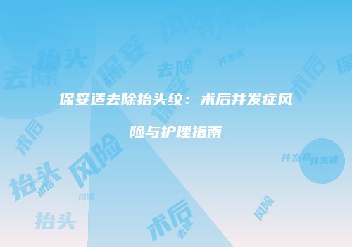 保妥适去除抬头纹：术后并发症风险与护理指南