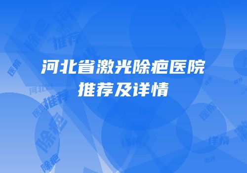 河北省激光除疤医院推荐及详情