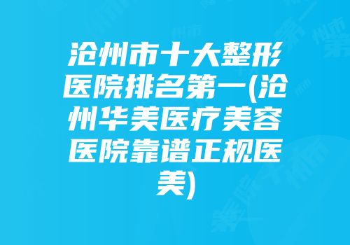 沧州市十大整形医院排名第一(沧州华美医疗美容医院靠谱正规医美)
