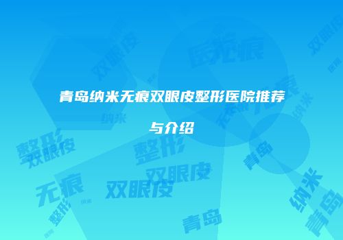 青岛纳米无痕双眼皮整形医院推荐与介绍